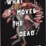 Cover art for What Moves the Dead by T Kingfisher showing gothic mansion and fungal growth